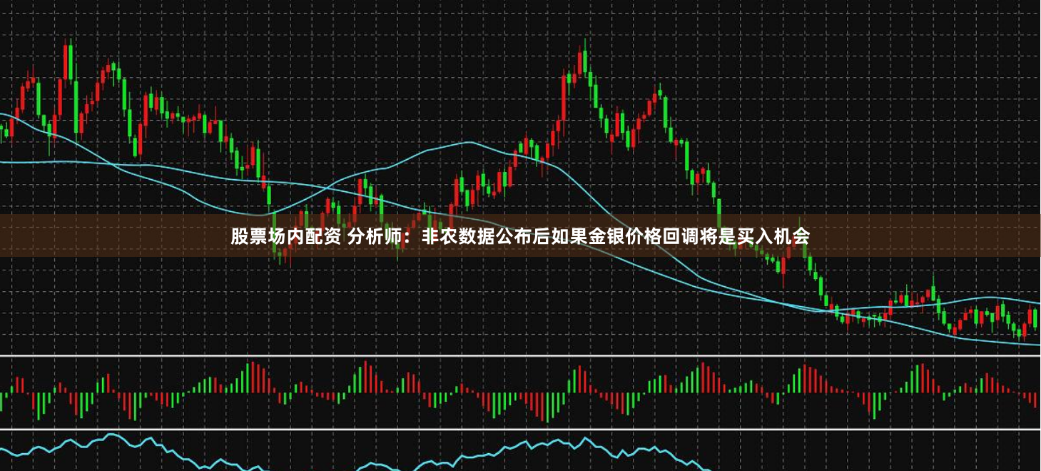 股票场内配资 分析师：非农数据公布后如果金银价格回调将是买入机会