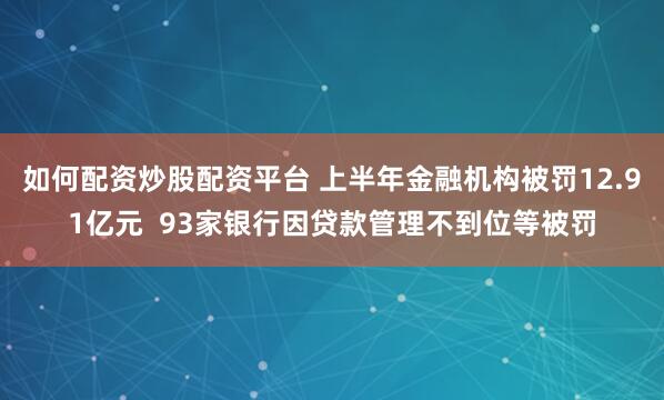 如何配资炒股配资平台 上半年金融机构被罚12.91亿元  93家银行因贷款管理不到位等被罚