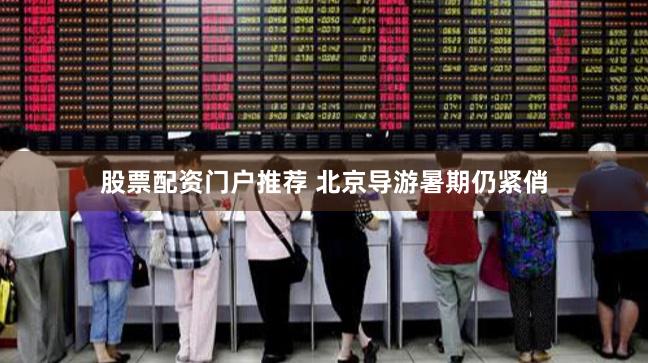 股票配资门户推荐 北京导游暑期仍紧俏
