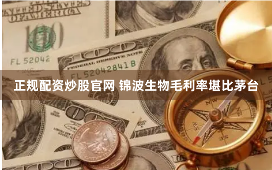 正规配资炒股官网 锦波生物毛利率堪比茅台