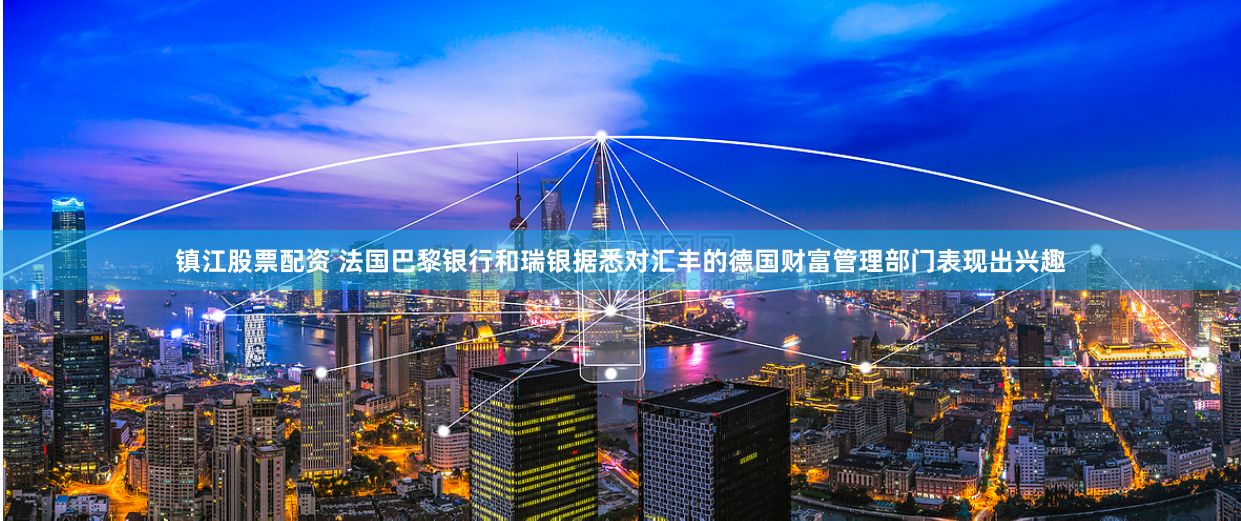 镇江股票配资 法国巴黎银行和瑞银据悉对汇丰的德国财富管理部门表现出兴趣