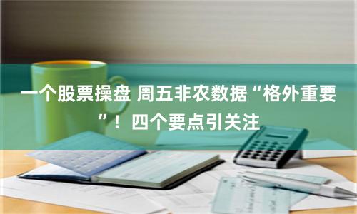 一个股票操盘 周五非农数据“格外重要”！四个要点引关注