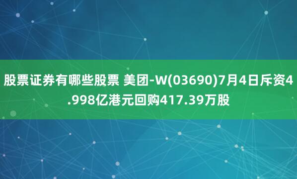 股票证券有哪些股票 美团-W(03690)7月4日斥资4.998亿港元回购417.39万股