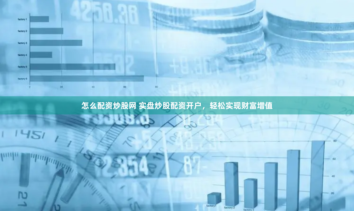 怎么配资炒股网 实盘炒股配资开户，轻松实现财富增值