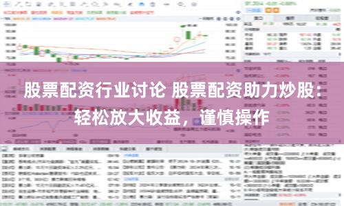 股票配资行业讨论 股票配资助力炒股：轻松放大收益，谨慎操作