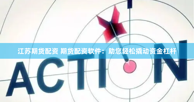 江苏期货配资 期货配资软件：助您轻松撬动资金杠杆