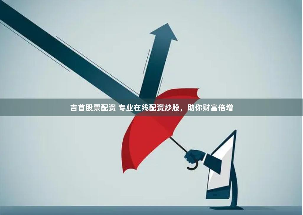 吉首股票配资 专业在线配资炒股，助你财富倍增
