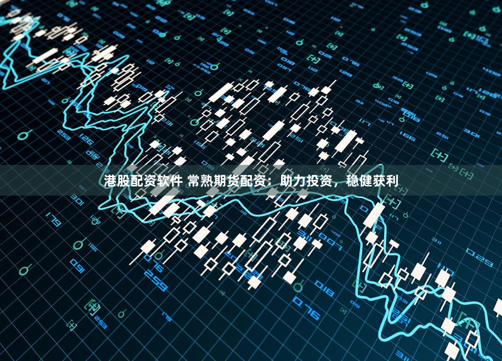 港股配资软件 常熟期货配资：助力投资，稳健获利