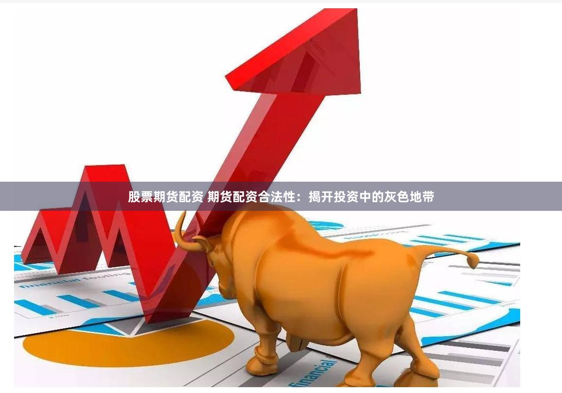 股票期货配资 期货配资合法性：揭开投资中的灰色地带