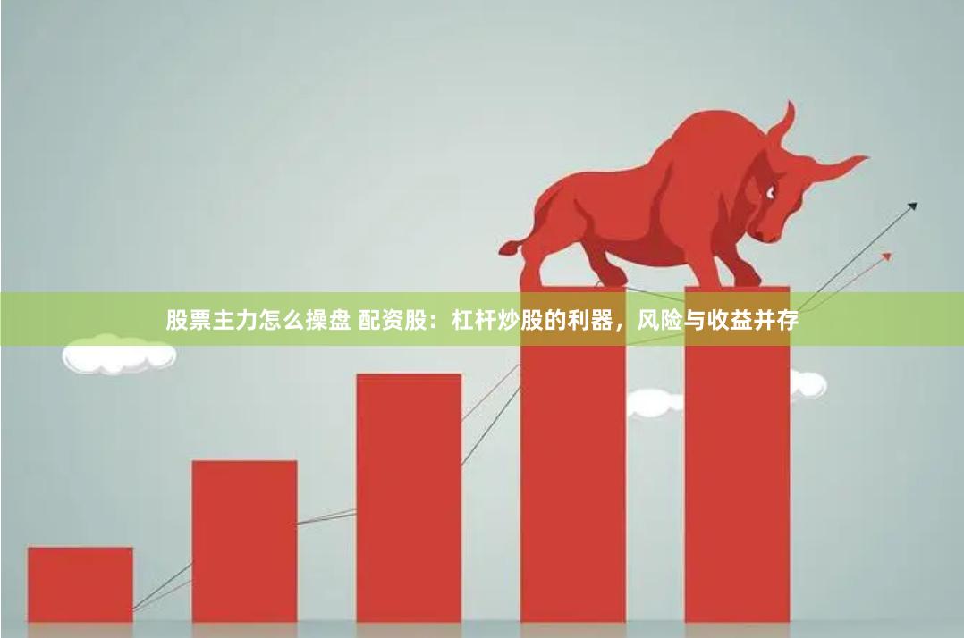 股票主力怎么操盘 配资股：杠杆炒股的利器，风险与收益并存