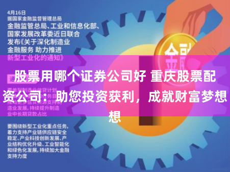 股票用哪个证券公司好 重庆股票配资公司：助您投资获利，成就财富梦想
