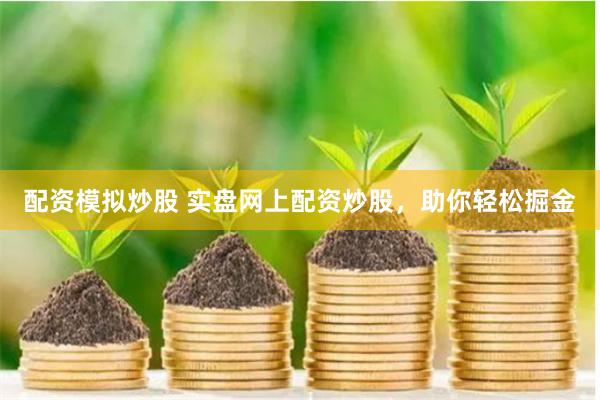 配资模拟炒股 实盘网上配资炒股，助你轻松掘金