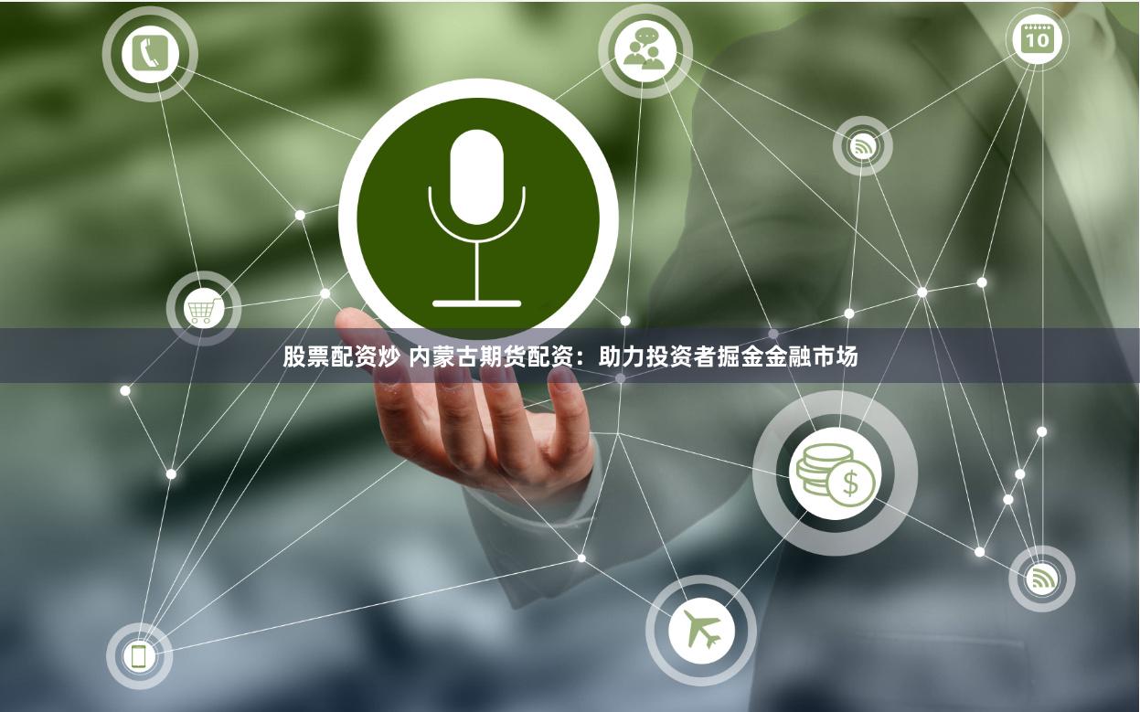 股票配资炒 内蒙古期货配资：助力投资者掘金金融市场