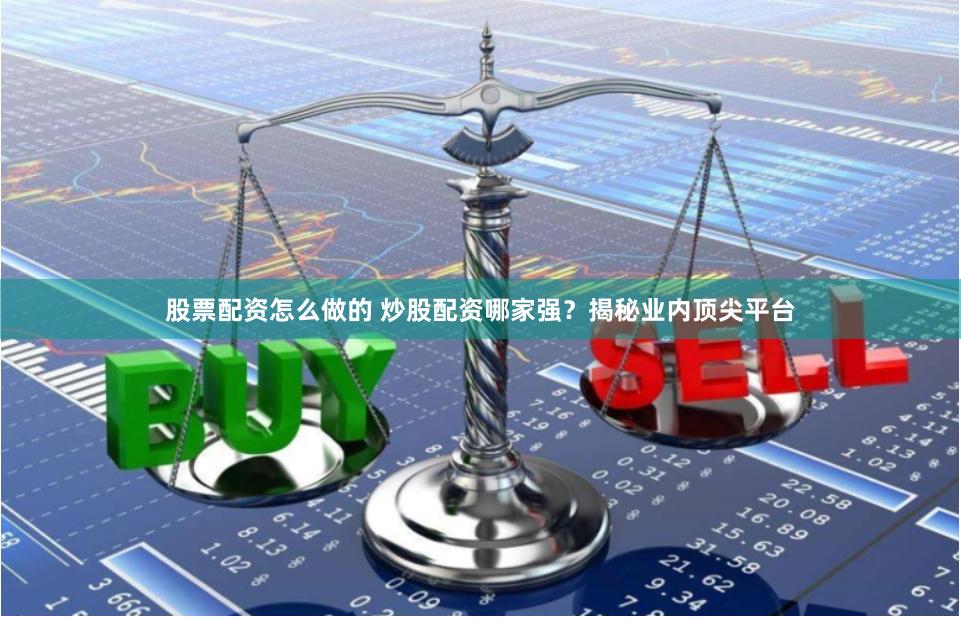 股票配资怎么做的 炒股配资哪家强？揭秘业内顶尖平台