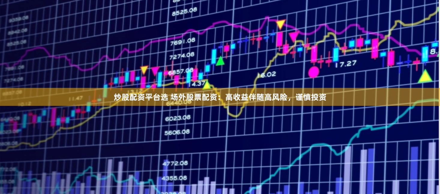 炒股配资平台选 场外股票配资：高收益伴随高风险，谨慎投资