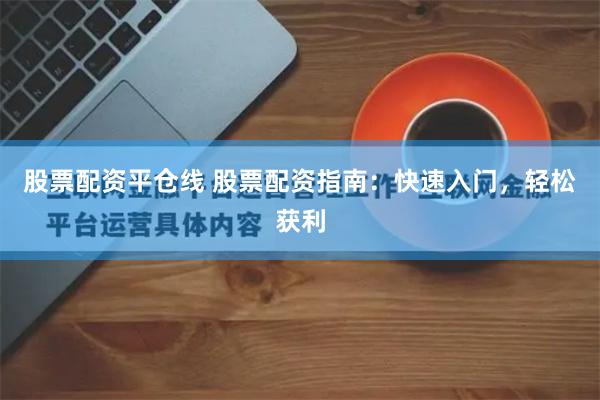 股票配资平仓线 股票配资指南：快速入门，轻松获利