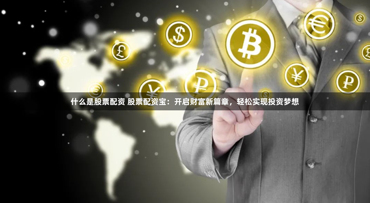 什么是股票配资 股票配资宝：开启财富新篇章，轻松实现投资梦想