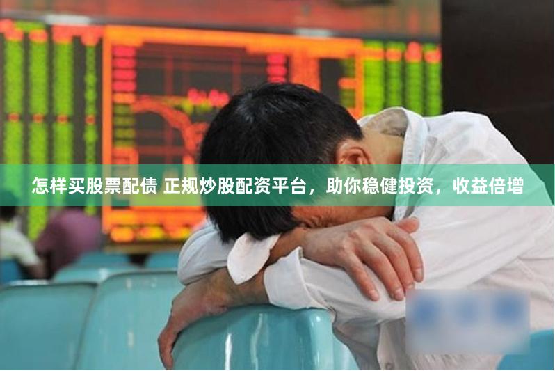 怎样买股票配债 正规炒股配资平台，助你稳健投资，收益倍增