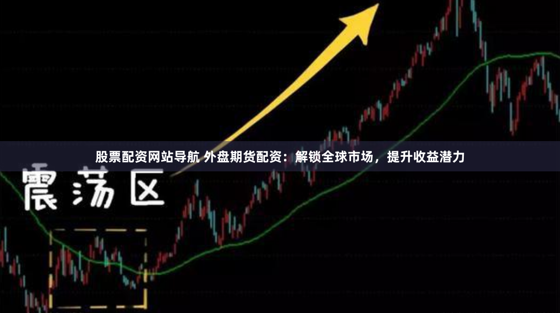 股票配资网站导航 外盘期货配资：解锁全球市场，提升收益潜力