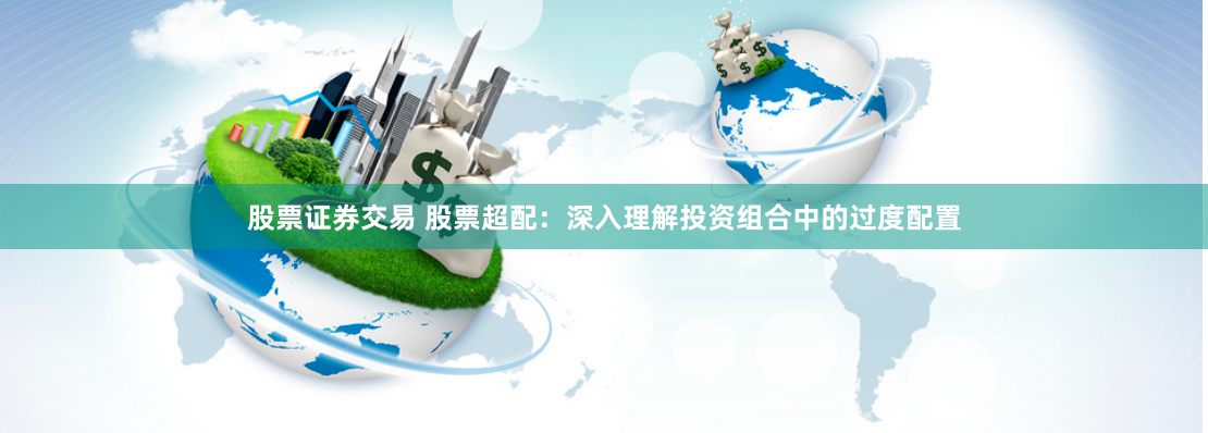 股票证券交易 股票超配：深入理解投资组合中的过度配置