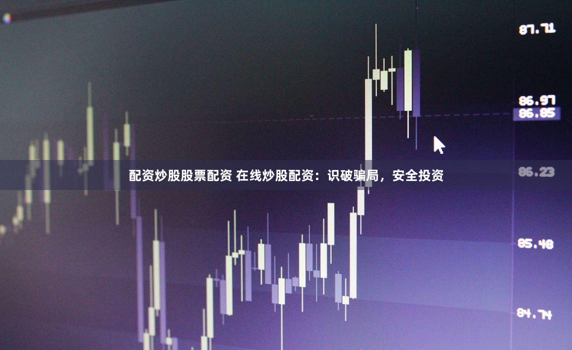 配资炒股股票配资 在线炒股配资：识破骗局，安全投资