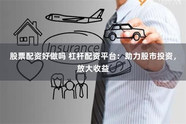 股票配资好做吗 杠杆配资平台：助力股市投资，放大收益