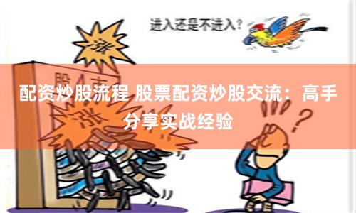 配资炒股流程 股票配资炒股交流：高手分享实战经验