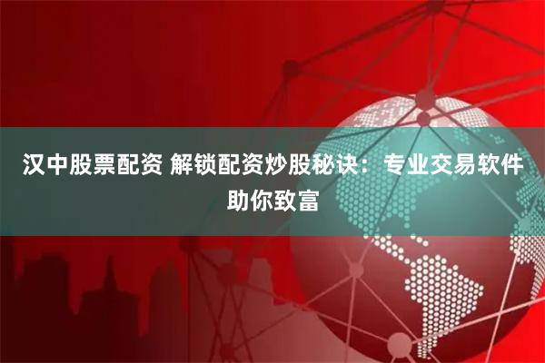 汉中股票配资 解锁配资炒股秘诀：专业交易软件助你致富