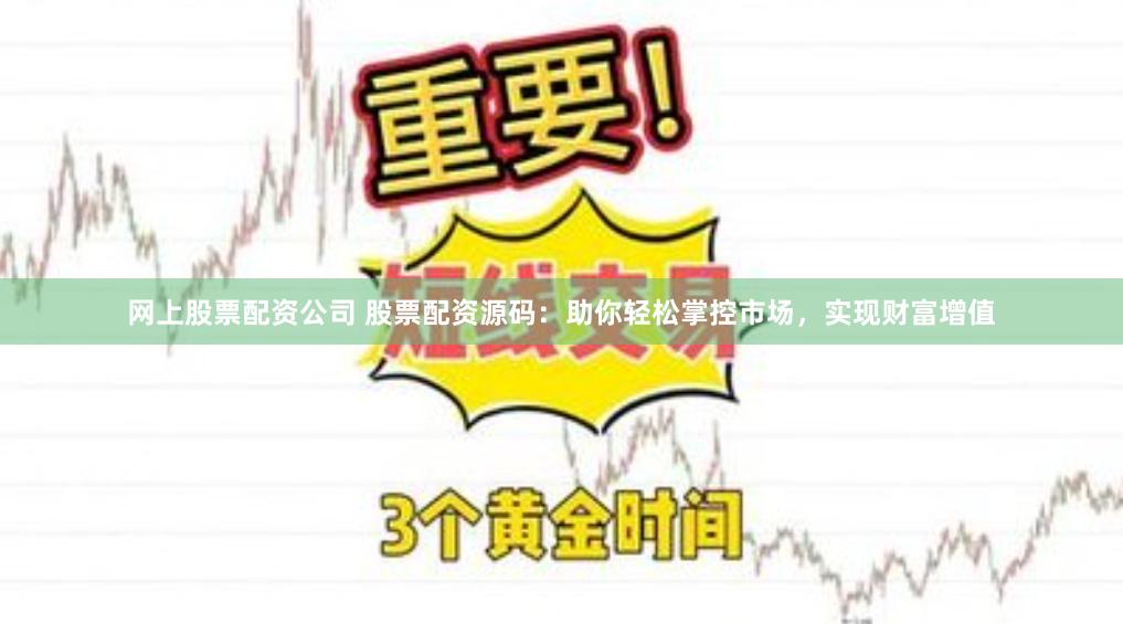 网上股票配资公司 股票配资源码：助你轻松掌控市场，实现财富增值