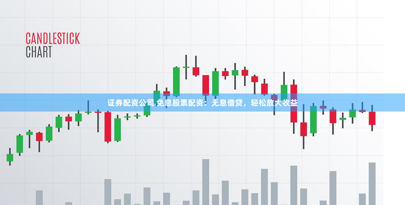 证券配资公司 免息股票配资：无息借贷，轻松放大收益