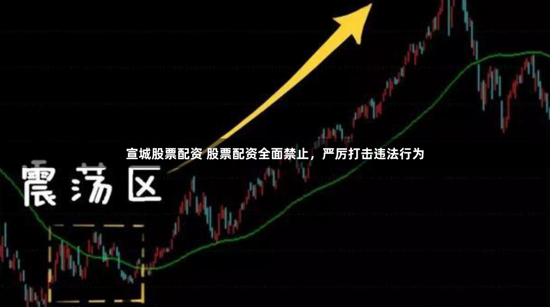 宣城股票配资 股票配资全面禁止，严厉打击违法行为