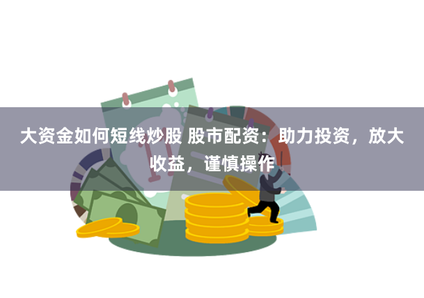 大资金如何短线炒股 股市配资：助力投资，放大收益，谨慎操作