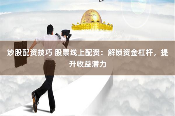 炒股配资技巧 股票线上配资：解锁资金杠杆，提升收益潜力