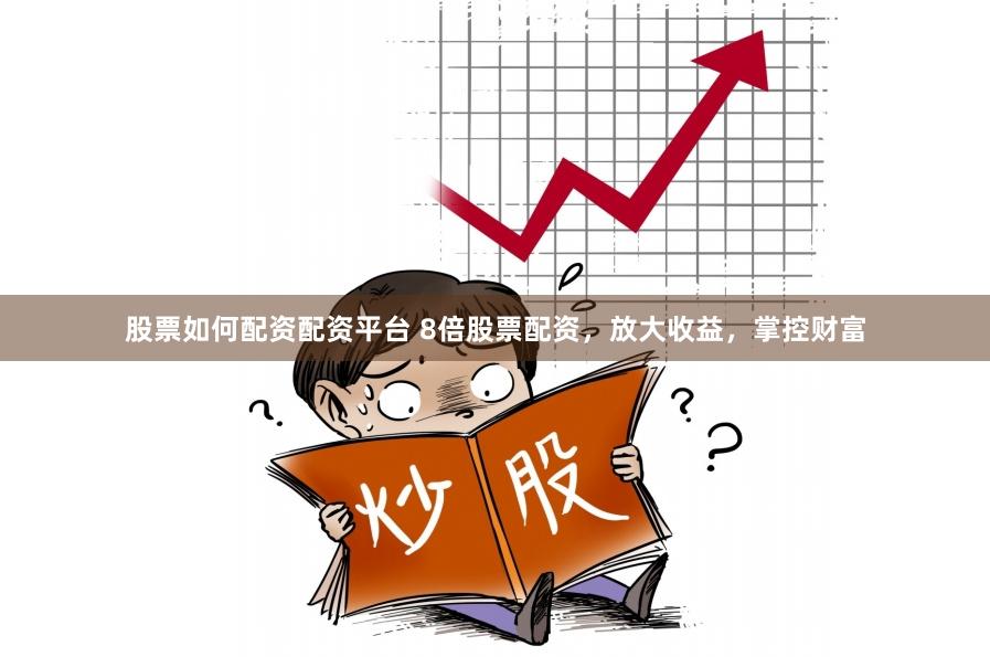 股票如何配资配资平台 8倍股票配资，放大收益，掌控财富