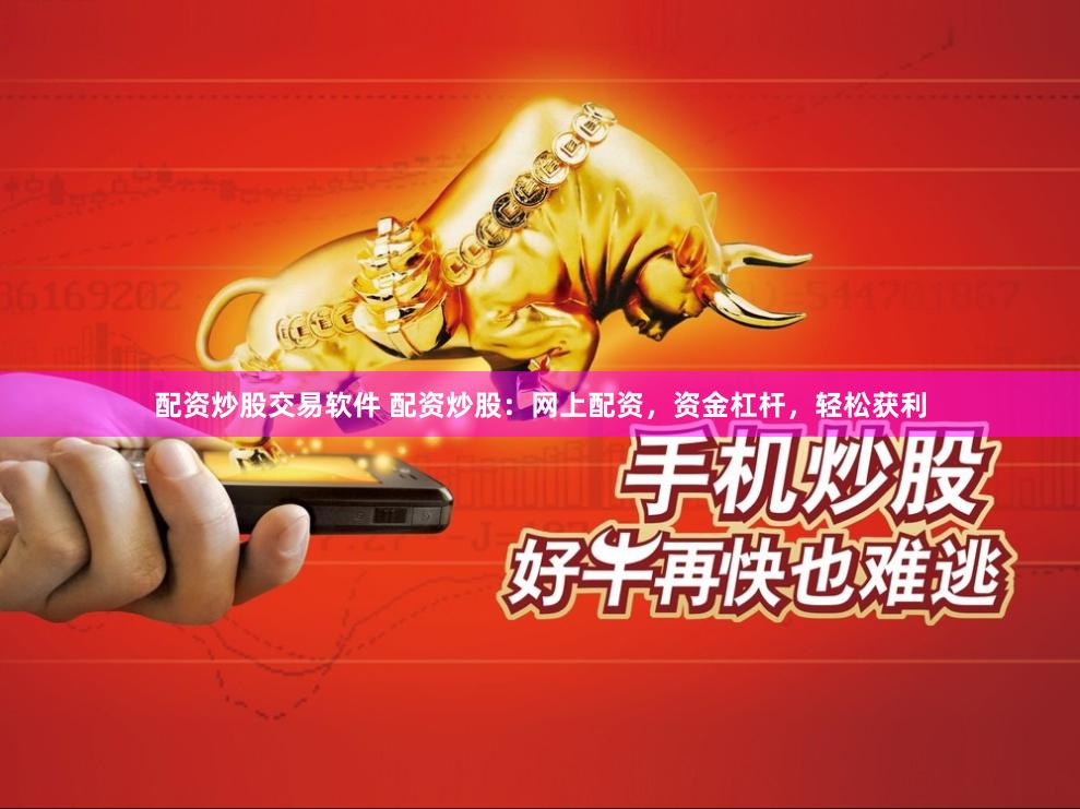 配资炒股交易软件 配资炒股：网上配资，资金杠杆，轻松获利