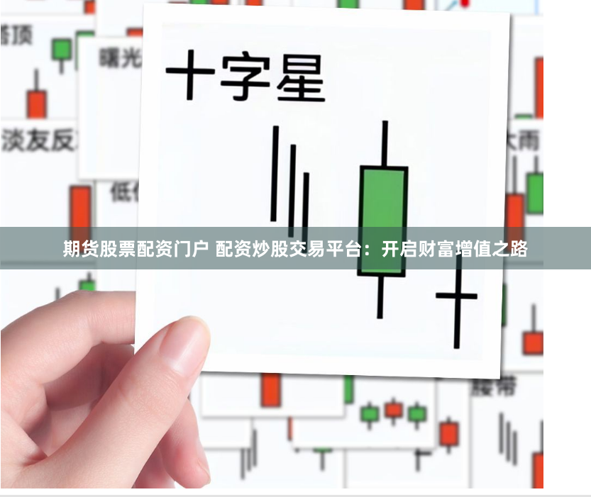 期货股票配资门户 配资炒股交易平台：开启财富增值之路