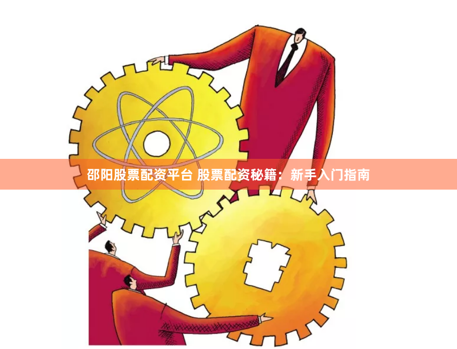 邵阳股票配资平台 股票配资秘籍：新手入门指南