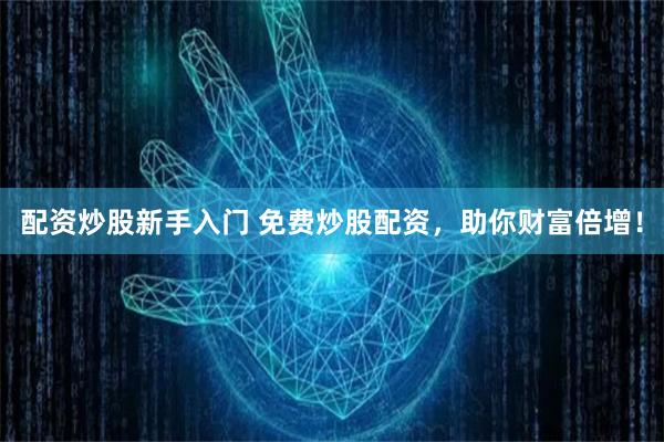 配资炒股新手入门 免费炒股配资,助你财富倍增!