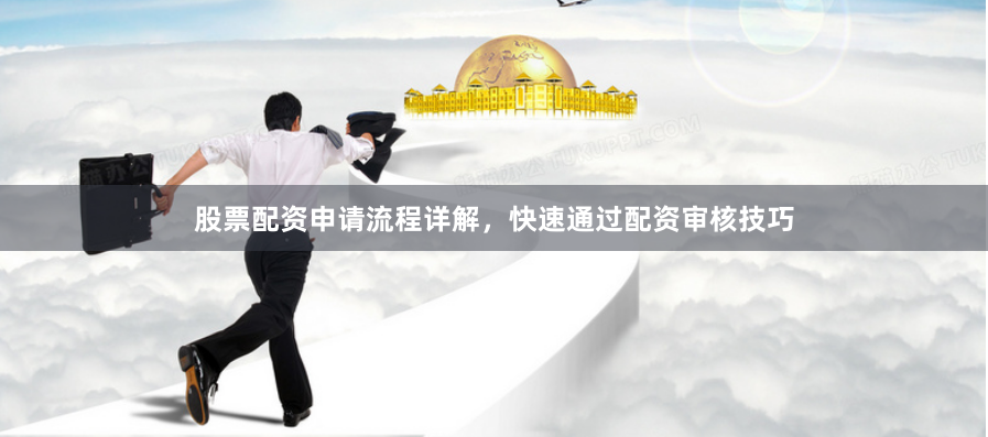 股票配资申请流程详解，快速通过配资审核技巧