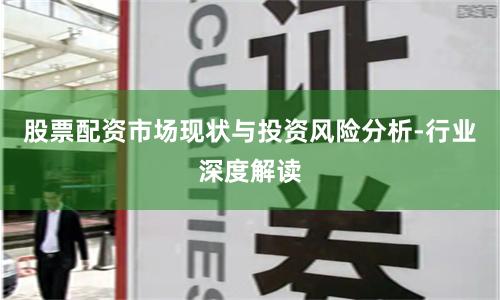 股票配资市场现状与投资风险分析-行业深度解读