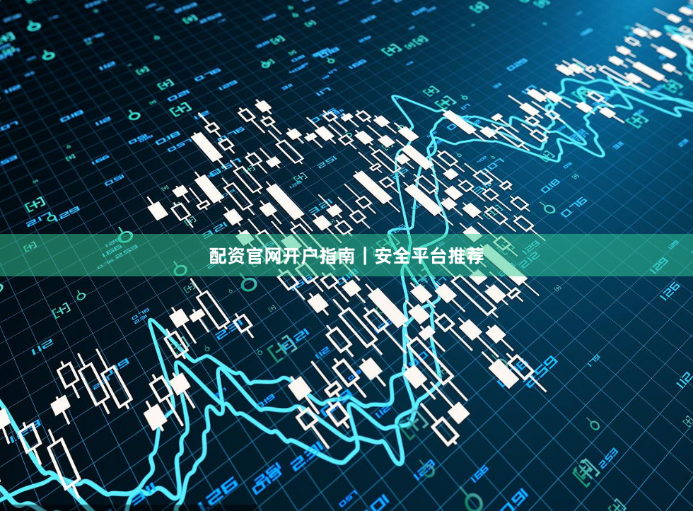 配资官网开户指南｜安全平台推荐