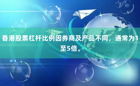 香港股票杠杆比例因券商及产品不同，通常为1至5倍。