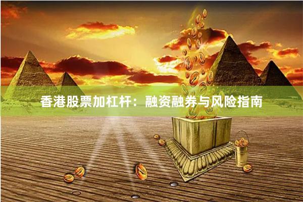 香港股票加杠杆：融资融券与风险指南