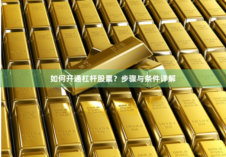 如何开通杠杆股票？步骤与条件详解
