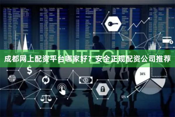 成都网上配资平台哪家好？安全正规配资公司推荐
