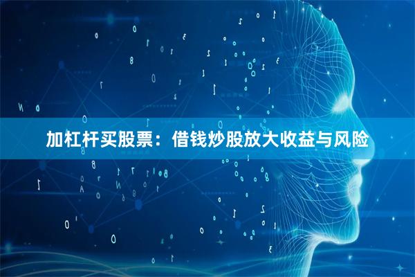 加杠杆买股票：借钱炒股放大收益与风险