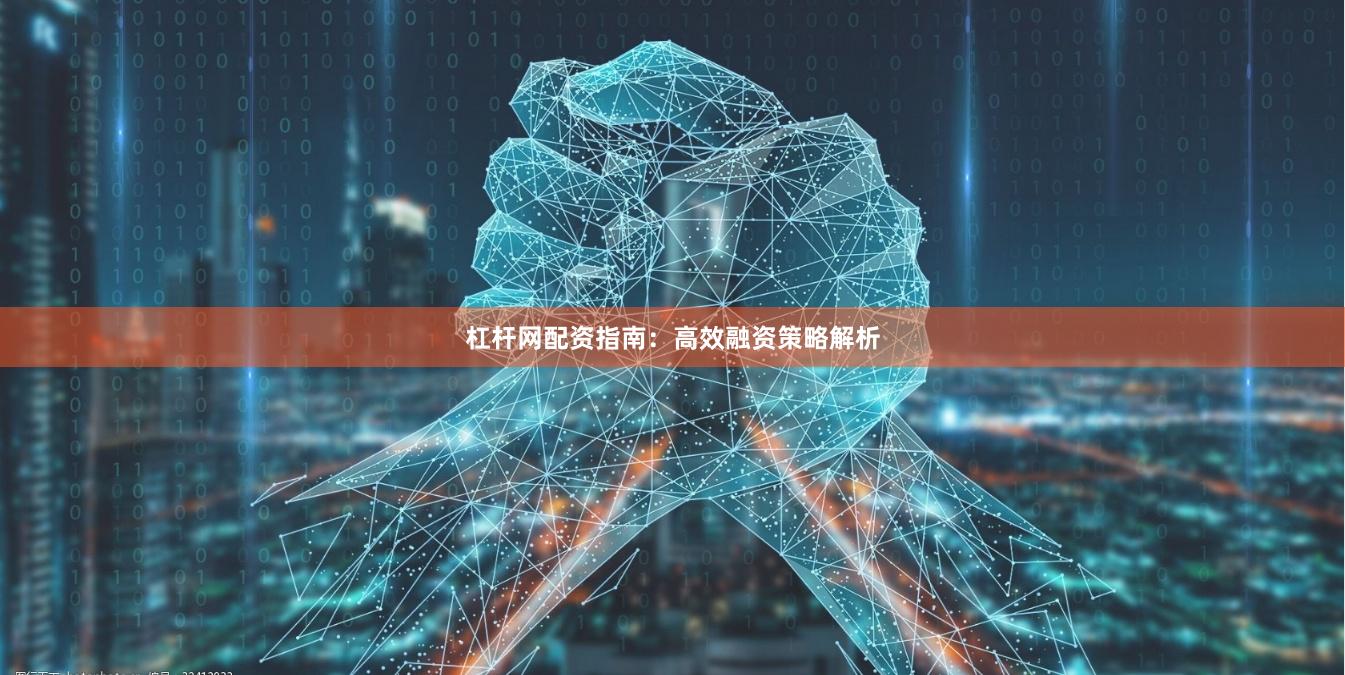 杠杆网配资指南:高效融资策略解析