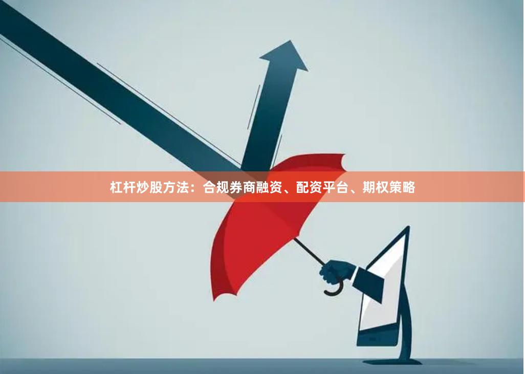杠杆炒股方法:合规券商融资、配资平台、期权策略