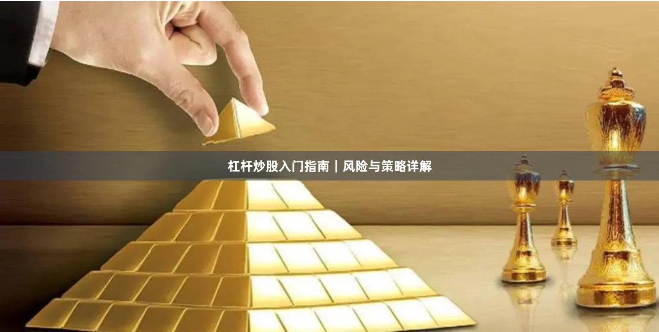 杠杆炒股入门指南|风险与策略详解