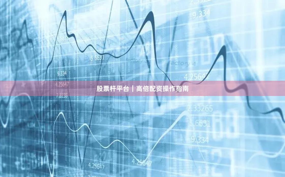 股票杆平台|高倍配资操作指南